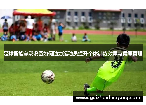 足球智能穿戴设备如何助力运动员提升个体训练效果与健康管理